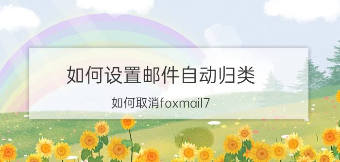 如何设置邮件自动归类 如何取消foxmail7.2中收件箱自动分组功能？